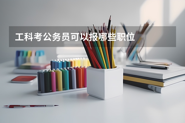 工科考公务员可以报哪些职位
