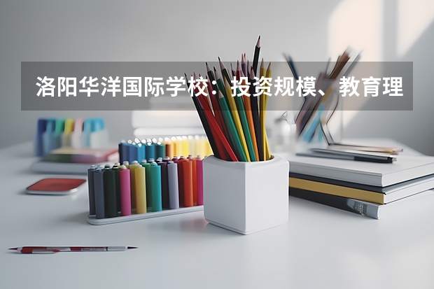 洛阳华洋国际学校：投资规模、教育理念及办学目标如何？