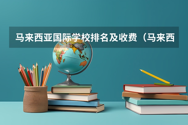 马来西亚国际学校排名及收费（马来西亚国际学校排名及收费）