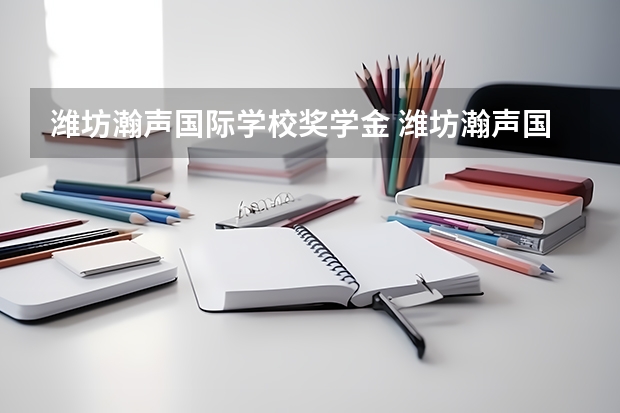 潍坊瀚声国际学校奖学金 潍坊瀚声国际学校教师工资