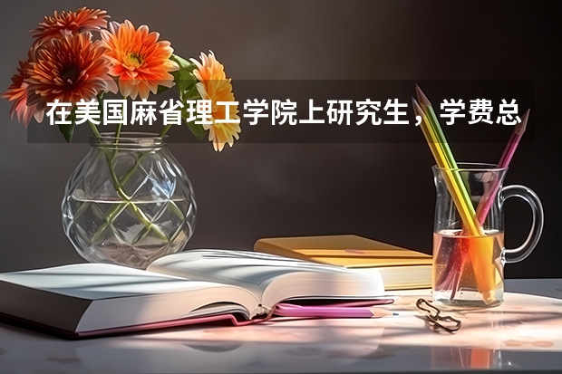 在美国麻省理工学院上研究生，学费总共要多少钱