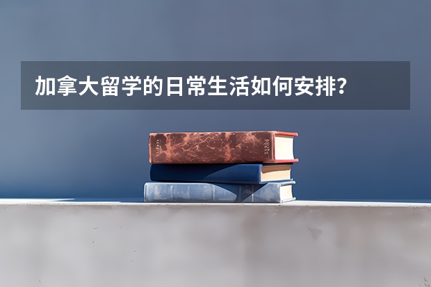 加拿大留学的日常生活如何安排？