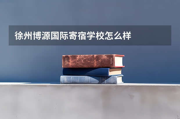 徐州博源国际寄宿学校怎么样
