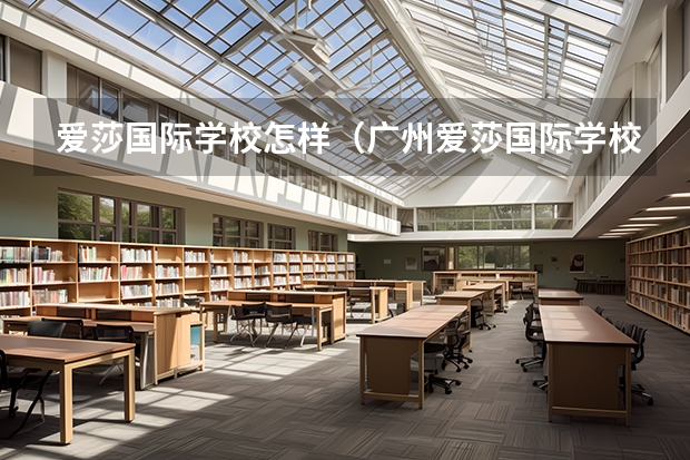 爱莎国际学校怎样（广州爱莎国际学校学费）