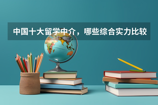中国十大留学中介，哪些综合实力比较强