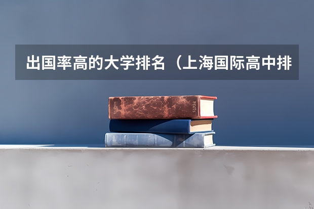 出国率高的大学排名（上海国际高中排名一览表）