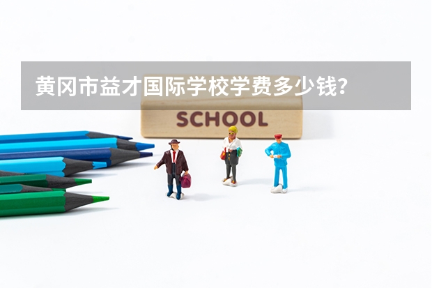黄冈市益才国际学校学费多少钱？