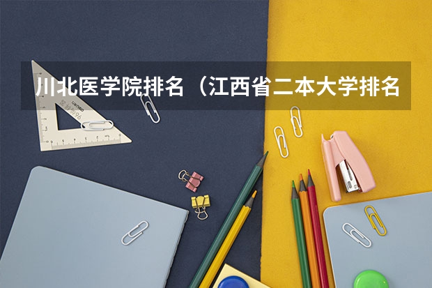 川北医学院排名（江西省二本大学排名及分数线）