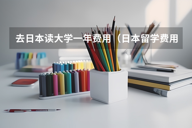 去日本读大学一年费用（日本留学费用一览表）