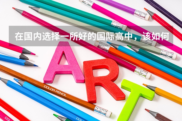 在国内选择一所好的国际高中，该如何下手？