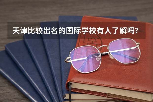 天津比较出名的国际学校有人了解吗?
