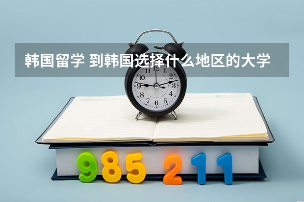 韩国留学 到韩国选择什么地区的大学