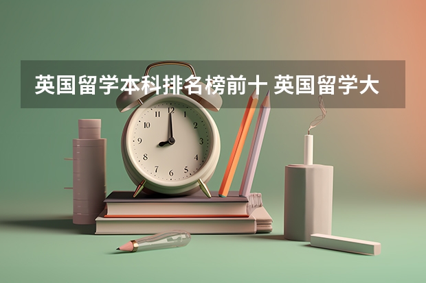 英国留学本科排名榜前十 英国留学大学排名