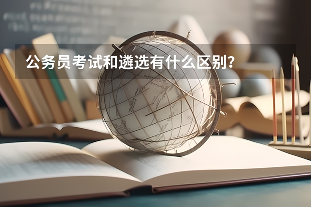 公务员考试和遴选有什么区别？