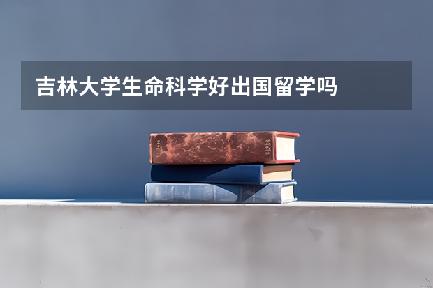 吉林大学生命科学好出国留学吗