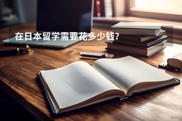 在日本留学需要花多少钱？