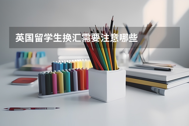 英国留学生换汇需要注意哪些