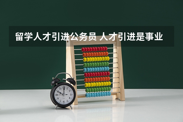 留学人才引进公务员 人才引进是事业编还是公务员编