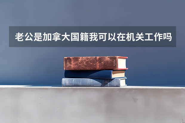 老公是加拿大国籍我可以在机关工作吗