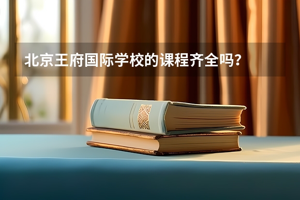 北京王府国际学校的课程齐全吗？