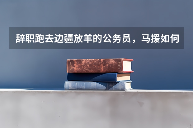 辞职跑去边疆放羊的公务员，马援如何混成马革裹尸的东汉名将？