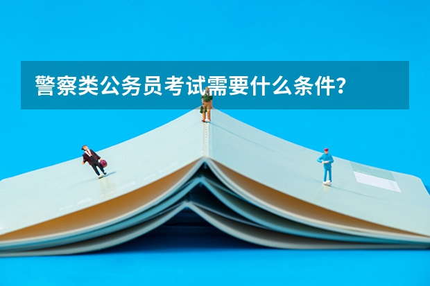警察类公务员考试需要什么条件？