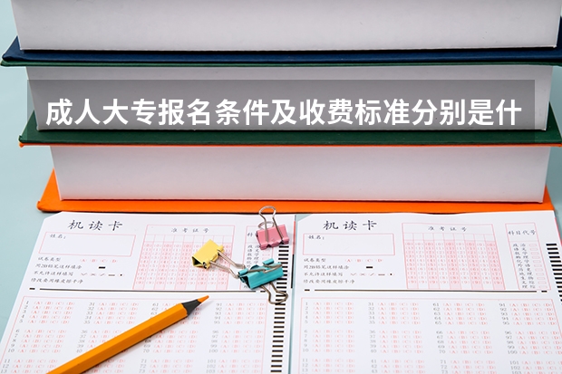 成人大专报名条件及收费标准分别是什么