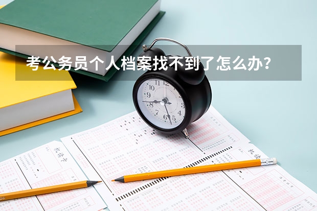 考公务员个人档案找不到了怎么办？