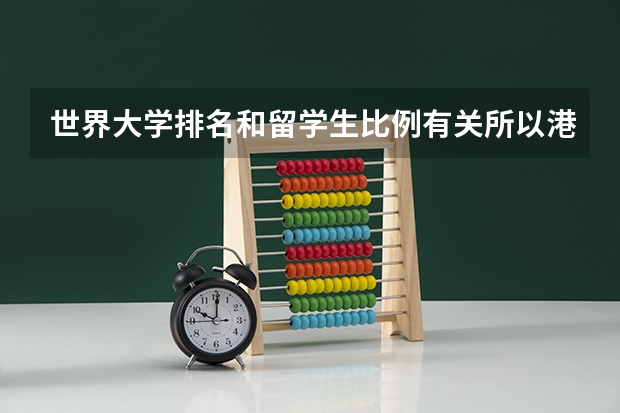 世界大学排名和留学生比例有关所以港大才排名那么高的说法是真的吗？