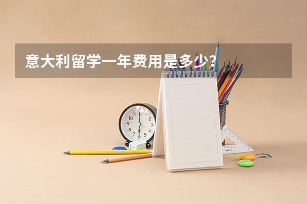 意大利留学一年费用是多少？
