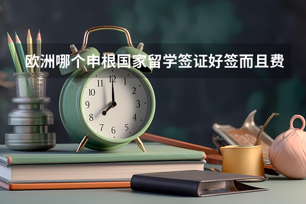 欧洲哪个申根国家留学签证好签而且费用低？