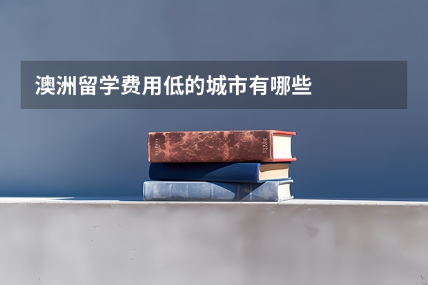 澳洲留学费用低的城市有哪些