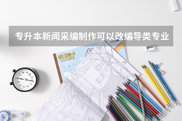 专升本新闻采编制作可以改编导类专业吗