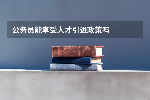 公务员能享受人才引进政策吗