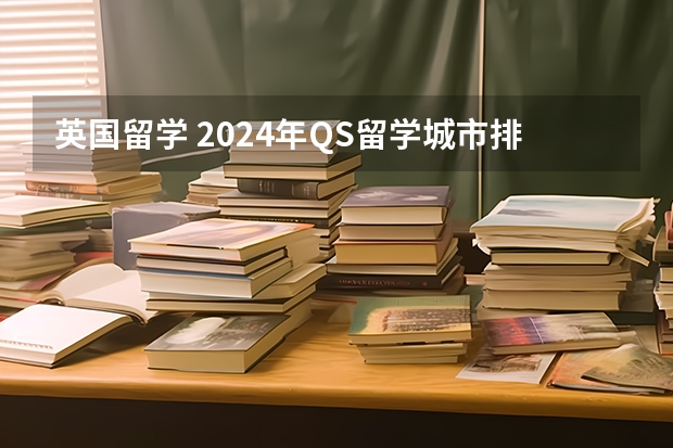 英国留学 2024年QS留学城市排名！（美国留学的最佳城市排名）