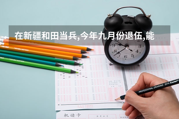 在新疆和田当兵,今年九月份退伍,能留疆当公务员吗?