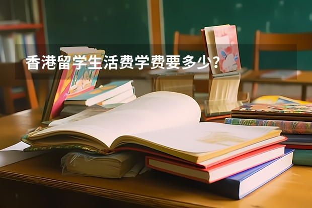 香港留学生活费学费要多少？
