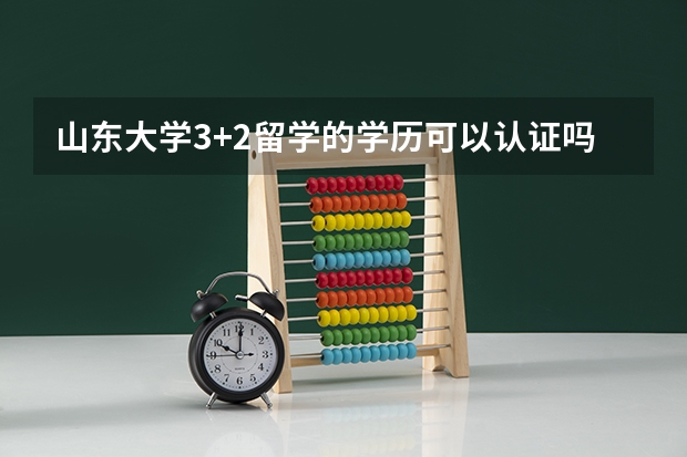 山东大学3+2留学的学历可以认证吗