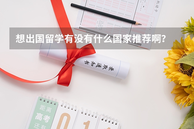想出国留学有没有什么国家推荐啊?