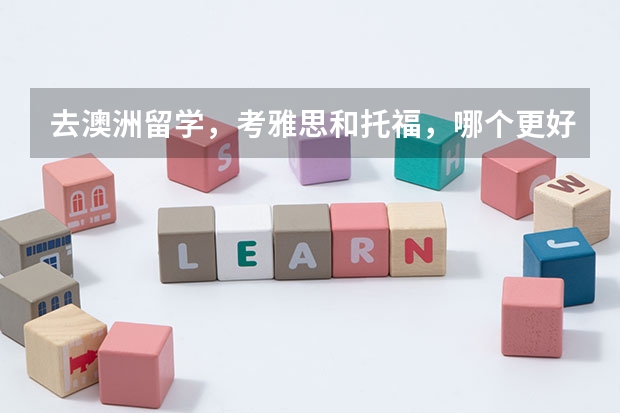 去澳洲留学，考雅思和托福，哪个更好一点？