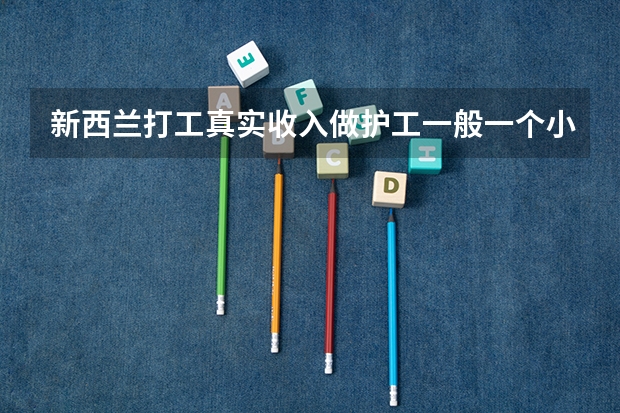 新西兰打工真实收入做护工一般一个小时多少钱呢？多是中国人吗？