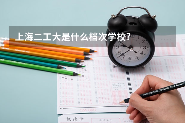 上海二工大是什么档次学校?