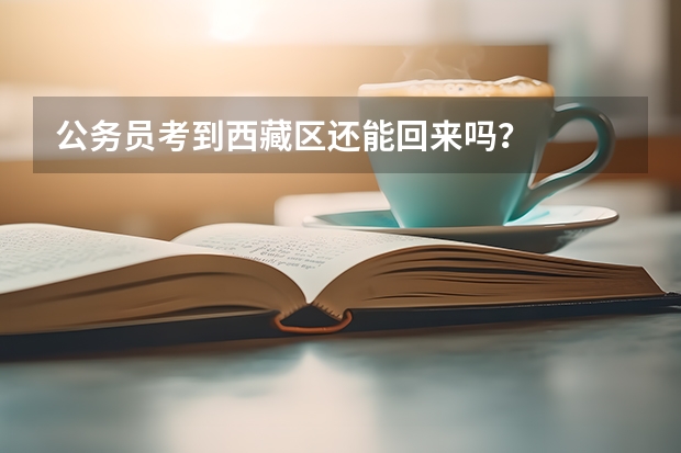公务员考到西藏区还能回来吗？