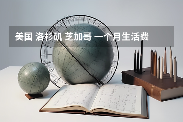 美国 洛杉矶 芝加哥 一个月生活费大概多少
