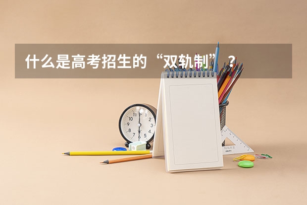 什么是高考招生的“双轨制” ？