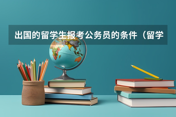 出国的留学生报考公务员的条件（留学生考公务员的要求和条件）