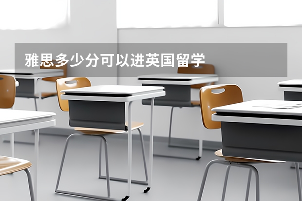 雅思多少分可以进英国留学