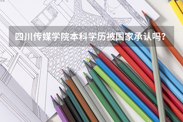 四川传媒学院本科学历被国家承认吗?
