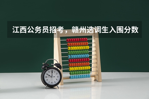 江西公务员招考，赣州选调生入围分数线是多少啊