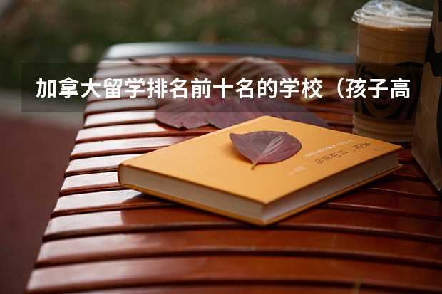 加拿大留学排名前十名的学校(孩子高二准备到多伦多高中去学习,哪一所学校好呀?)